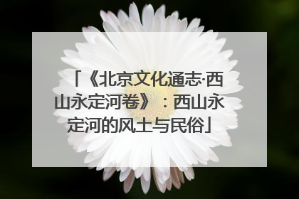《北京文化通志·西山永定河卷》：西山永定河的风土与民俗