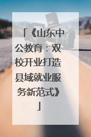 《山东中公教育：双校开业打造县域就业服务新范式》