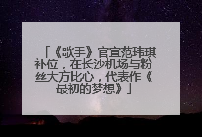 《歌手》官宣范玮琪补位，在长沙机场与粉丝大方比心，代表作《最初的梦想》