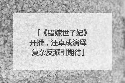 《错嫁世子妃》开播，汪卓成演绎复杂反派引期待