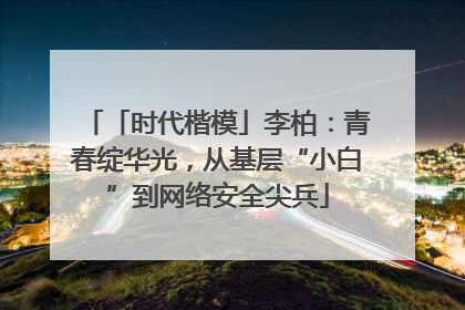 「时代楷模」李柏：青春绽华光，从基层“小白”到网络安全尖兵