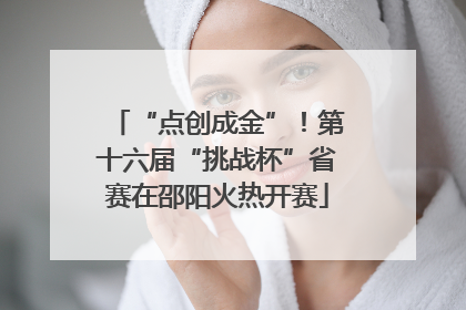 “点创成金”！第十六届“挑战杯”省赛在邵阳火热开赛
