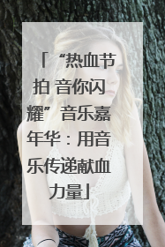 “热血节拍 音你闪耀”音乐嘉年华：用音乐传递献血力量