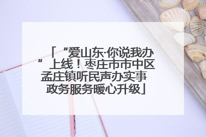 “爱山东·你说我办”上线！枣庄市市中区孟庄镇听民声办实事 政务服务暖心升级
