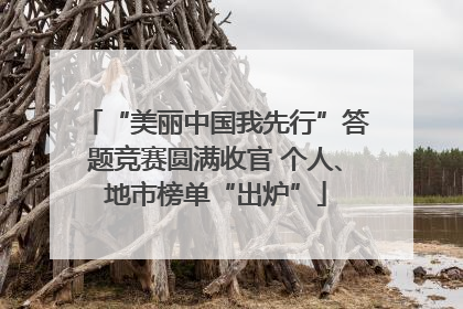 “美丽中国我先行”答题竞赛圆满收官 个人、地市榜单“出炉”