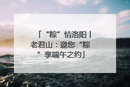 “粽”情洛阳丨老君山：邀您“粽”享端午之约