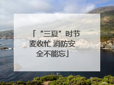 “三夏”时节麦收忙 消防安全不能忘