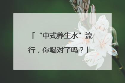 “中式养生水”流行，你喝对了吗？