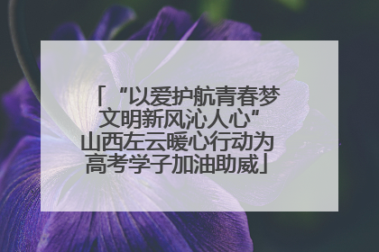 “以爱护航青春梦 文明新风沁人心”山西左云暖心行动为高考学子加油助威
