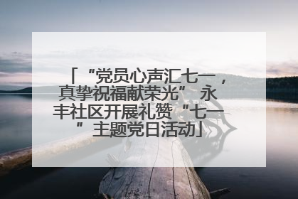 “党员心声汇七一，真挚祝福献荣光” 永丰社区开展礼赞“七一”主题党日活动