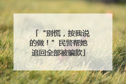 “别慌，按我说的做！”民警帮她追回全部被骗款
