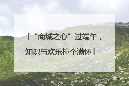 “商城之心”过端午，知识与欢乐撞个满怀