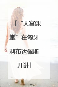 “天宫课堂”在匈牙利布达佩斯开讲
