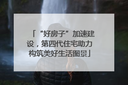 “好房子”加速建设，第四代住宅助力构筑美好生活图景