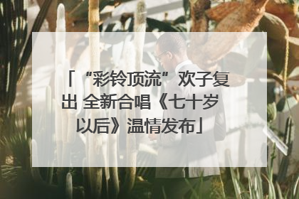 “彩铃顶流”欢子复出 全新合唱《七十岁以后》温情发布