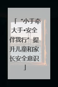 “小手牵大手•安全伴我行”提升儿童和家长安全意识