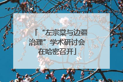 “左宗棠与边疆治理”学术研讨会在哈密召开