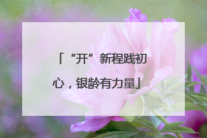 “开”新程践初心，银龄有力量
