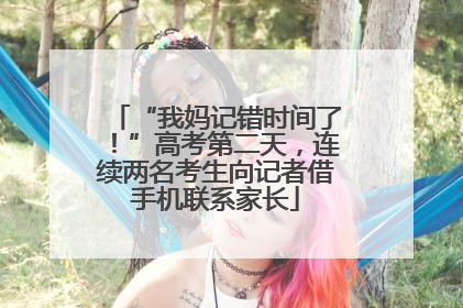 “我妈记错时间了！”高考第二天，连续两名考生向记者借手机联系家长