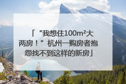 “我想住100m²大两房！”杭州一购房者抱怨找不到这样的新房