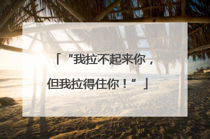 “我拉不起来你，但我拉得住你！”