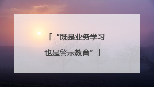 “既是业务学习也是警示教育”