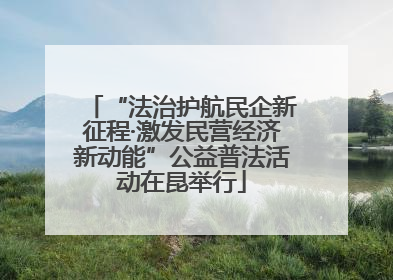 “法治护航民企新征程·激发民营经济新动能”公益普法活动在昆举行