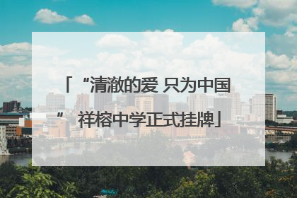 “清澈的爱 只为中国” 祥榕中学正式挂牌