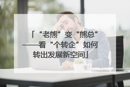 “老熊”变“熊总”——看“个转企”如何转出发展新空间