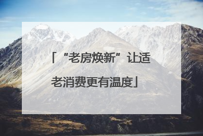 “老房焕新”让适老消费更有温度
