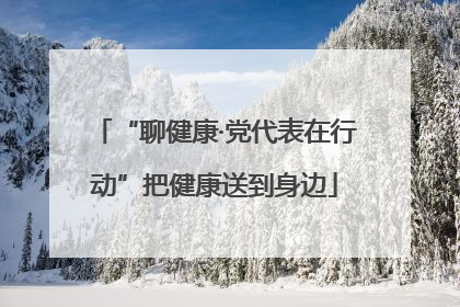 “聊健康·党代表在行动”把健康送到身边