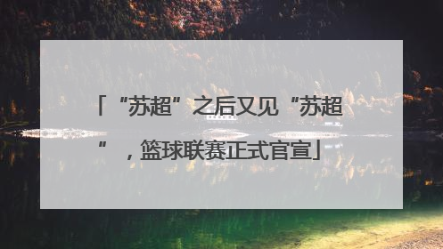 “苏超”之后又见“苏超”，篮球联赛正式官宣
