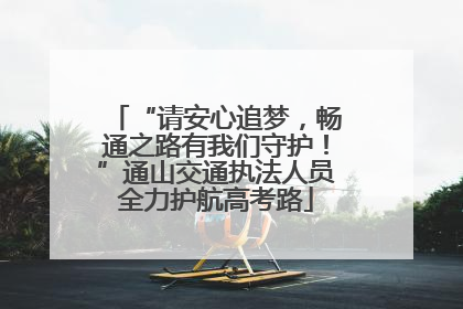 “请安心追梦，畅通之路有我们守护！”通山交通执法人员全力护航高考路