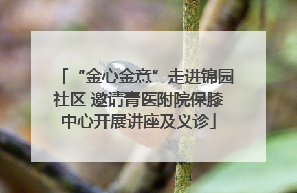 “金心金意”走进锦园社区 邀请青医附院保膝中心开展讲座及义诊