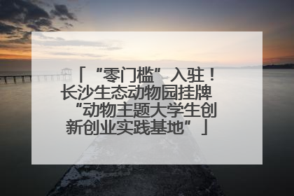 “零门槛”入驻！长沙生态动物园挂牌“动物主题大学生创新创业实践基地”