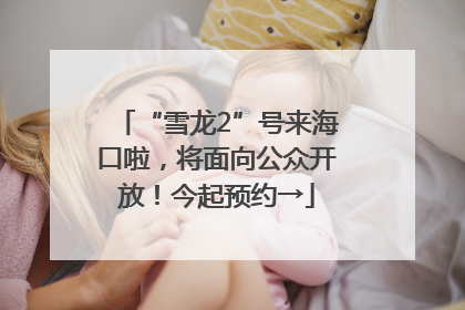 “雪龙2”号来海口啦，将面向公众开放！今起预约→