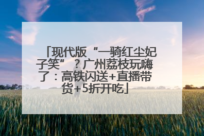 现代版“一骑红尘妃子笑”？广州荔枝玩嗨了：高铁闪送+直播带货+5折开吃