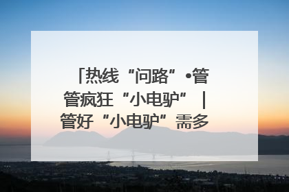 热线“问路”•管管疯狂“小电驴”｜管好“小电驴”需多部门形成合力