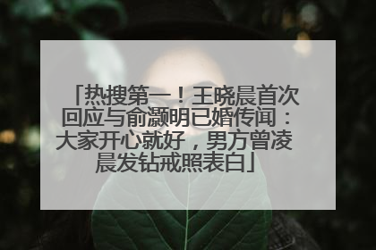 热搜第一！王晓晨首次回应与俞灏明已婚传闻：大家开心就好，男方曾凌晨发钻戒照表白