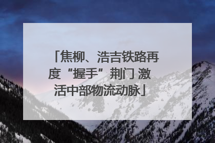焦柳、浩吉铁路再度“握手”荆门 激活中部物流动脉