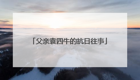 父亲袁四牛的抗日往事