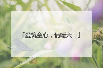 爱筑童心，情暖六一
