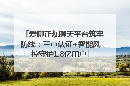 爱聊正规聊天平台筑牢防线：三重认证+智能风控守护1.8亿用户
