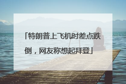 特朗普上飞机时差点跌倒，网友称想起拜登