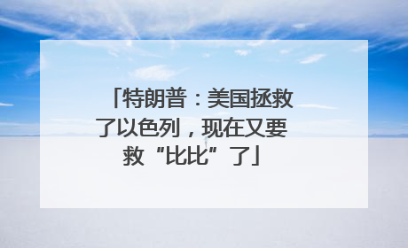 特朗普：美国拯救了以色列，现在又要救“比比”了