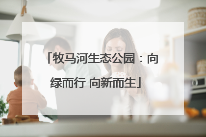 牧马河生态公园：向绿而行 向新而生