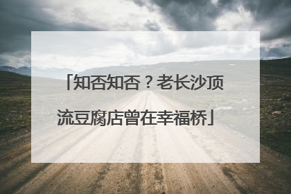 知否知否？老长沙顶流豆腐店曾在幸福桥