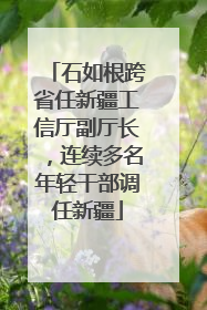 石如根跨省任新疆工信厅副厅长，连续多名年轻干部调任新疆