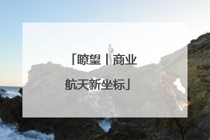 瞭望丨商业航天新坐标