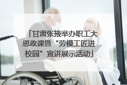 甘肃张掖举办职工大思政课暨“劳模工匠进校园”宣讲展示活动